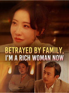 Betrayed by Family, I'm a Rich Woman Now